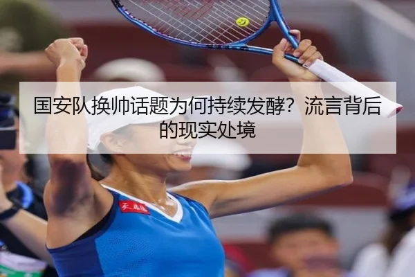 国安队换帅话题为何持续发酵？流言背后的现实处境