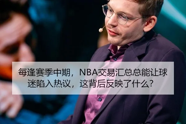 每逢赛季中期，NBA交易汇总总能让球迷陷入热议，这背后反映了什么？